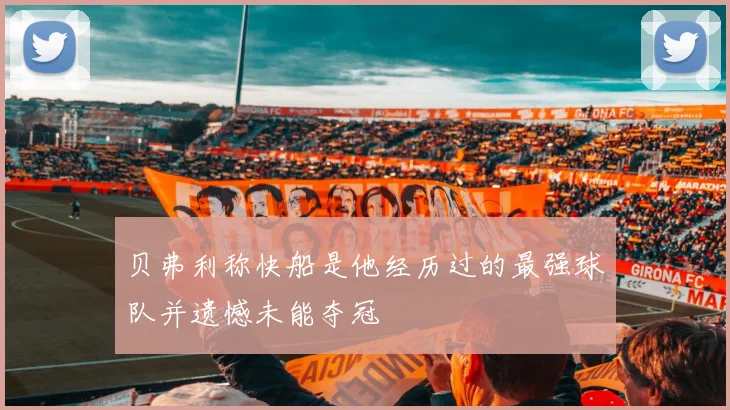贝弗利称快船是他经历过的最强球队并遗憾未能夺冠