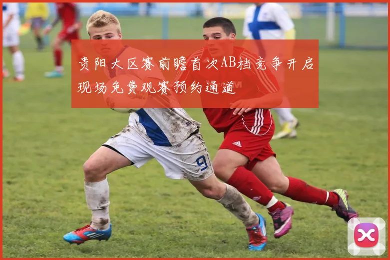 贵阳大区赛前瞻首次AB档竞争开启现场免费观赛预约通道