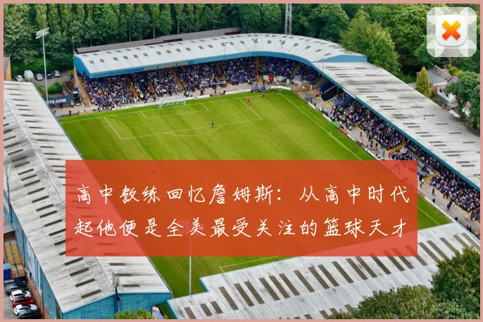 高中教练回忆詹姆斯：从高中时代起他便是全美最受关注的篮球天才