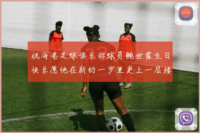 祝海港足球俱乐部球员鲍世蒙生日快乐愿他在新的一岁里更上一层楼