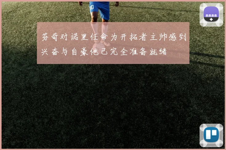 芬奇对诺里任命为开拓者主帅感到兴奋与自豪他已完全准备就绪