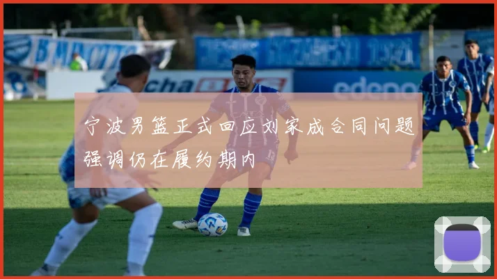宁波男篮正式回应刘家成合同问题强调仍在履约期内