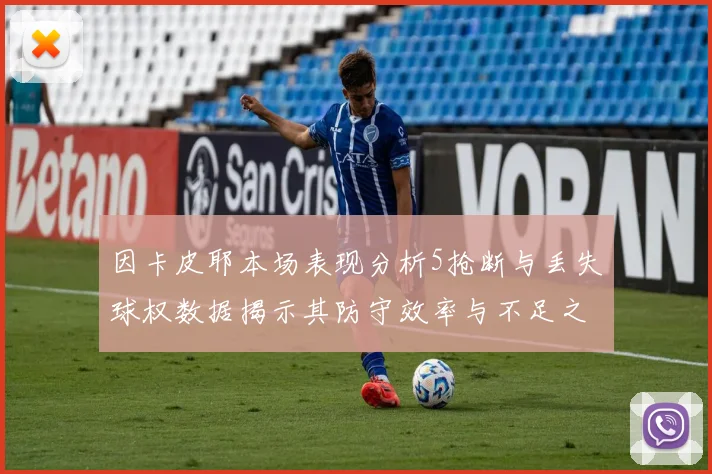 因卡皮耶本场表现分析5抢断与丢失球权数据揭示其防守效率与不足之处