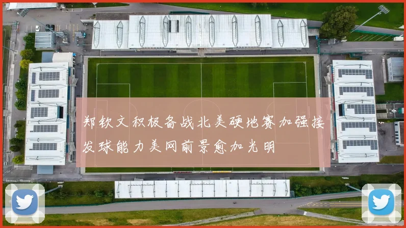 郑钦文积极备战北美硬地赛加强接发球能力美网前景愈加光明