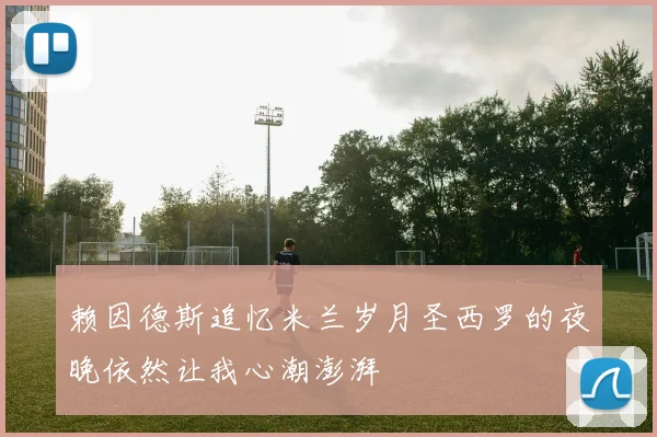 赖因德斯追忆米兰岁月圣西罗的夜晚依然让我心潮澎湃