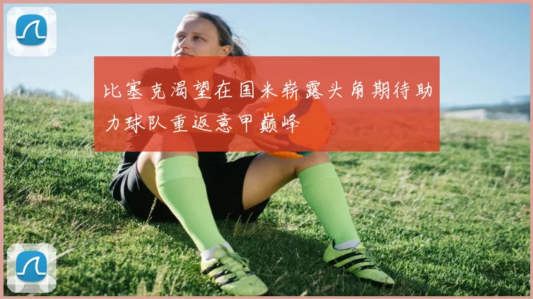 比塞克渴望在国米崭露头角期待助力球队重返意甲巅峰