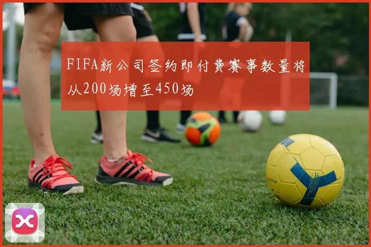 FIFA新公司签约即付费赛事数量将从200场增至450场